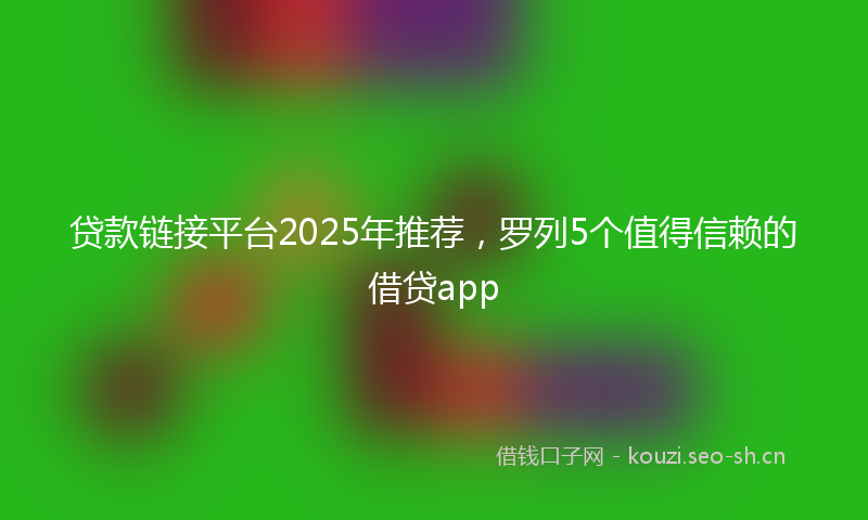贷款链接平台2025年推荐，罗列5个值得信赖的借贷app