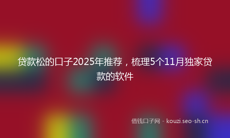 贷款松的口子2025年推荐，梳理5个11月独家贷款的软件