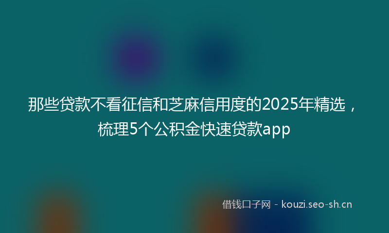 那些贷款不看征信和芝麻信用度的2025年精选，梳理5个公积金快速贷款app