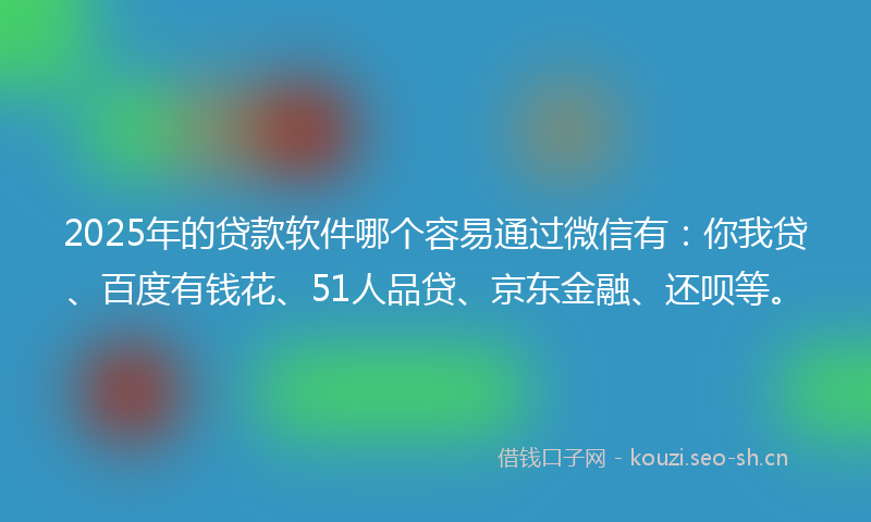 2025年的贷款软件哪个容易通过微信有：你我贷、百度有钱花、51人品贷、京东金融、还呗等。