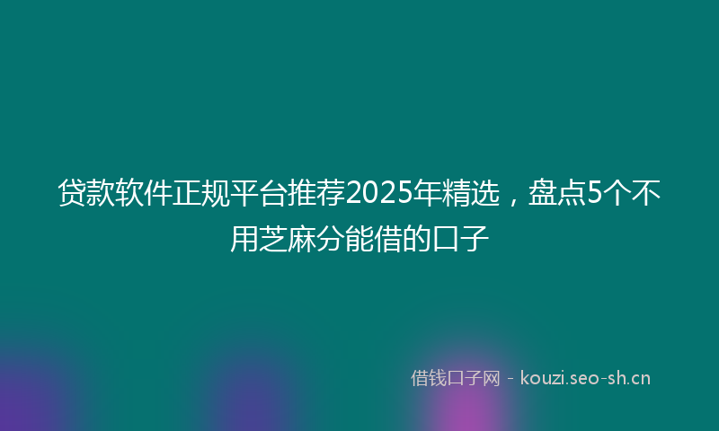 贷款软件正规平台推荐2025年精选，盘点5个不用芝麻分能借的口子