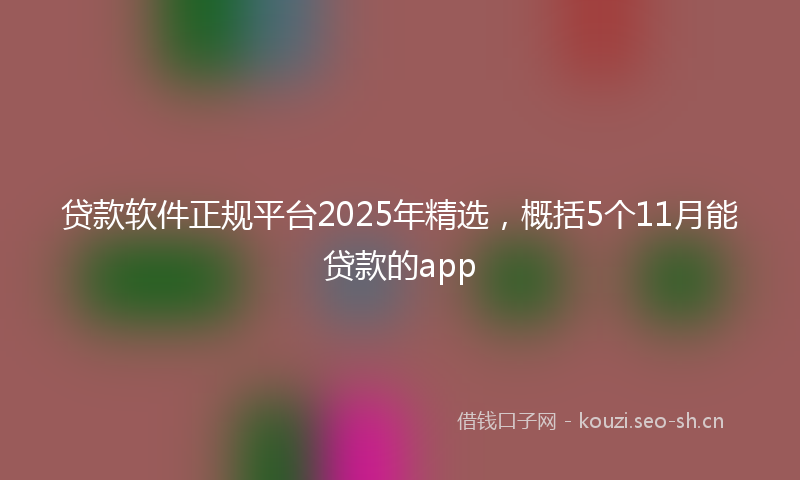 贷款软件正规平台2025年精选,概括5个11月能贷款的app