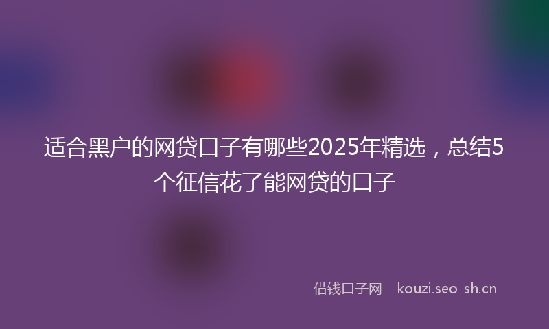 适合黑户的网贷口子有哪些2025年精选,总结5个征信花了能网贷的口子