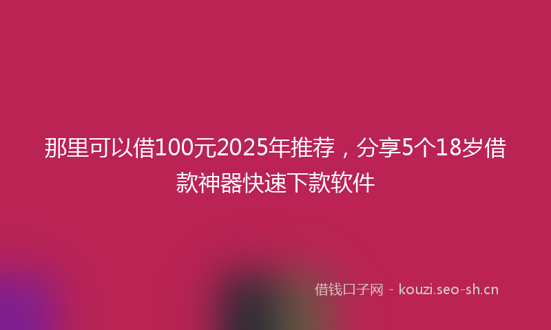 那里可以借100元2025年推荐，分享5个18岁借款神器快速下款软件