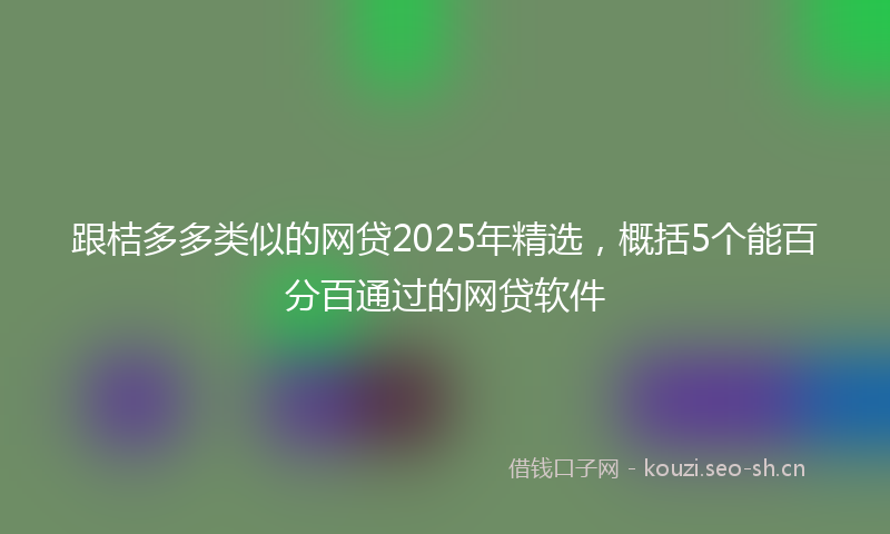 跟桔多多类似的网贷2025年精选，概括5个能百分百通过的网贷软件