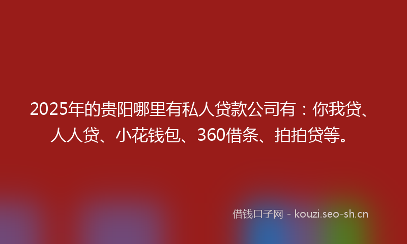 2025年的贵阳哪里有私人贷款公司有：你我贷、人人贷、小花钱包、360借条、拍拍贷等。