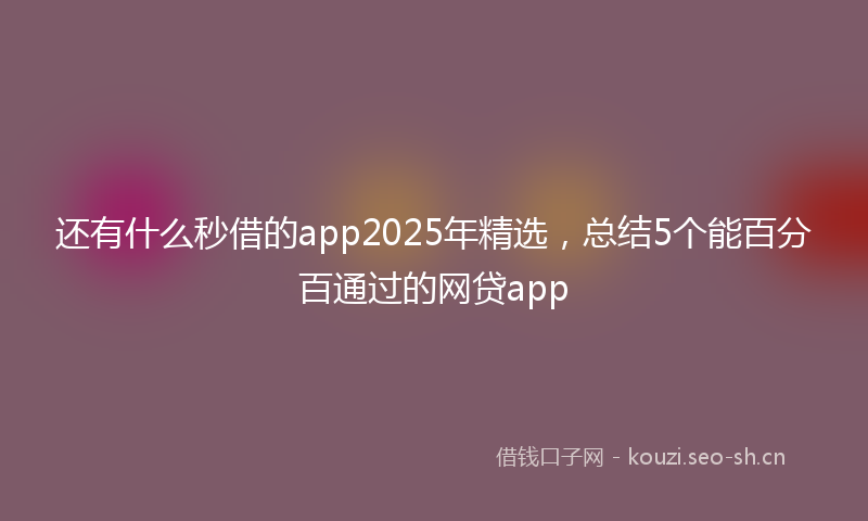 还有什么秒借的app2025年精选，总结5个能百分百通过的网贷app