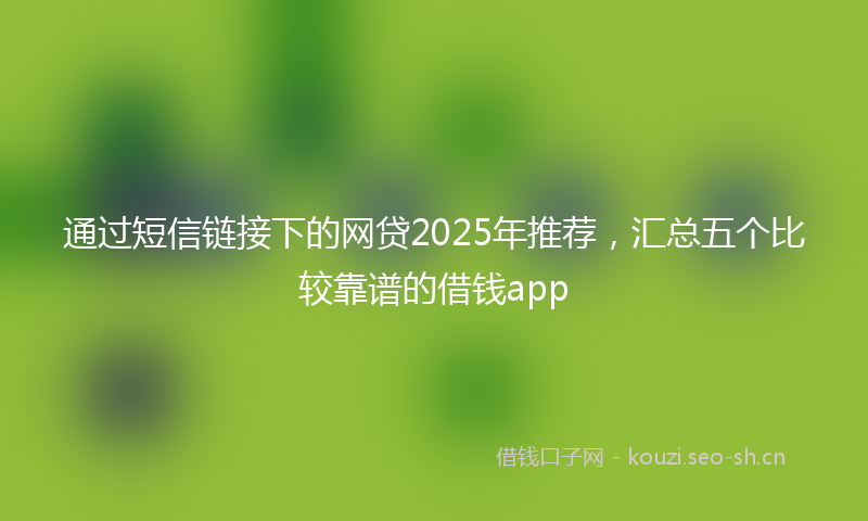 通过短信链接下的网贷2025年推荐，汇总五个比较靠谱的借钱app