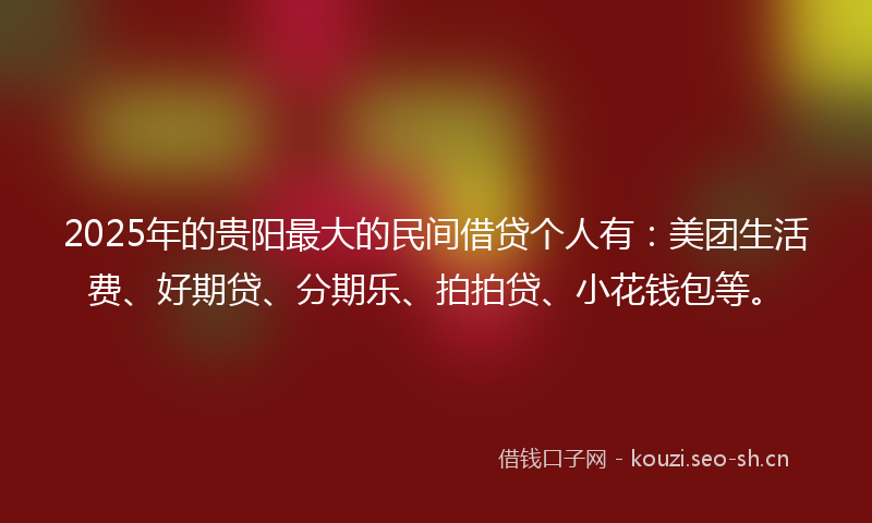 2025年的贵阳最大的民间借贷个人有：美团生活费、好期贷、分期乐、拍拍贷、小花钱包等。