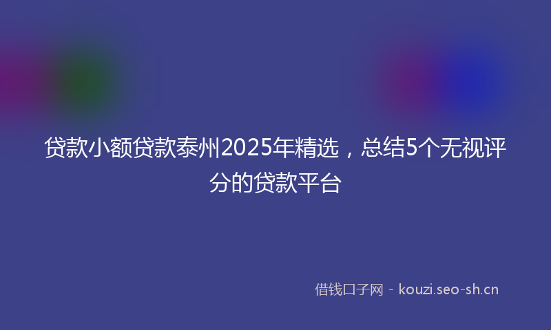 贷款小额贷款泰州2025年精选，总结5个无视评分的贷款平台