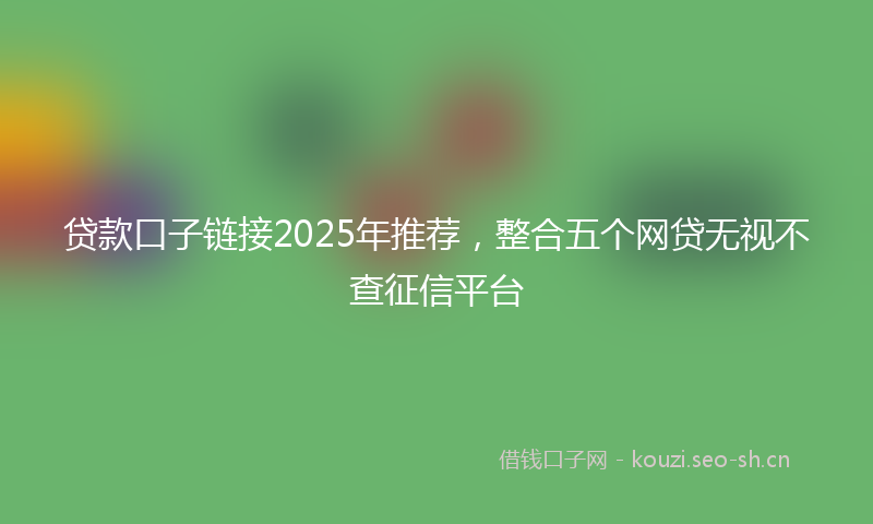 贷款口子链接2025年推荐，整合五个网贷无视不查征信平台