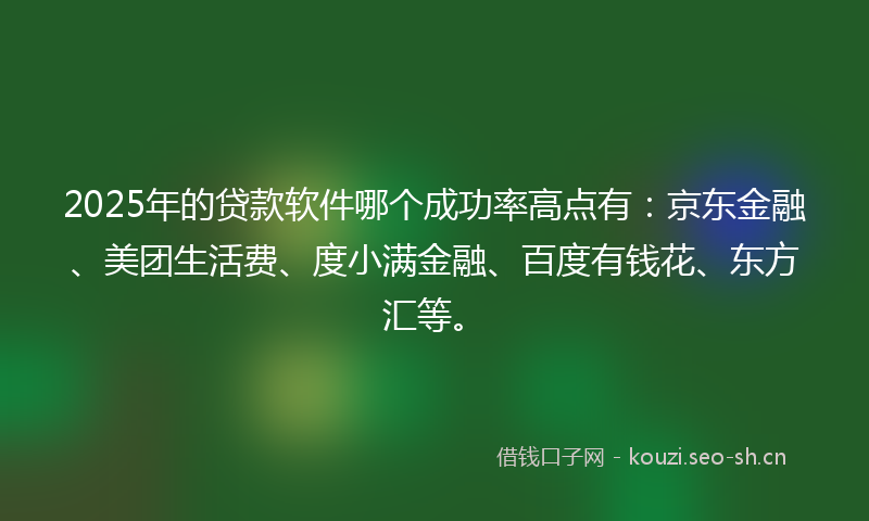2025年的贷款软件哪个成功率高点有：京东金融、美团生活费、度小满金融、百度有钱花、东方汇等。