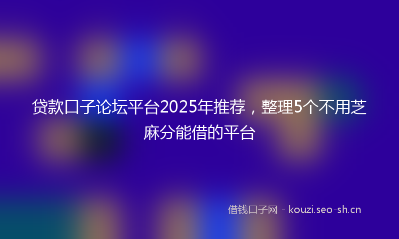 贷款口子论坛平台2025年推荐，整理5个不用芝麻分能借的平台