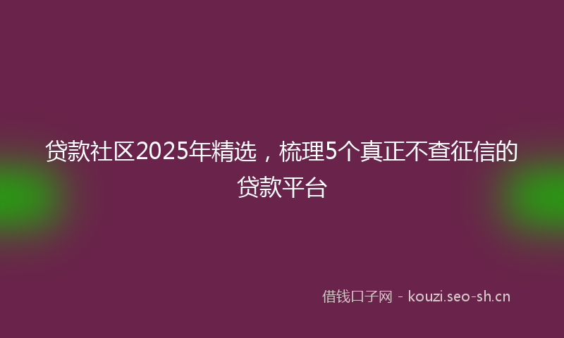 贷款社区2025年精选，梳理5个真正不查征信的贷款平台