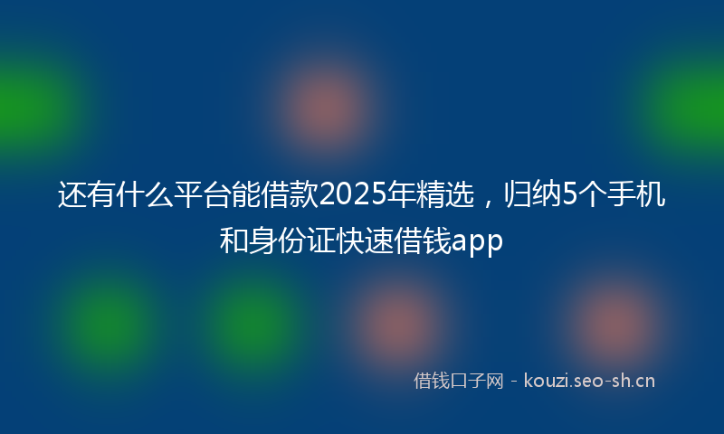 还有什么平台能借款2025年精选，归纳5个手机和身份证快速借钱app