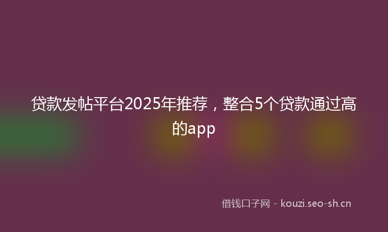贷款发帖平台2025年推荐，整合5个贷款通过高的app