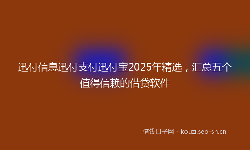 迅付信息迅付支付迅付宝2025年精选，汇总五个值得信赖的借贷软件