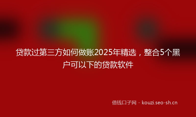 贷款过第三方如何做账2025年精选,整合5个黑户可以下的贷款软件