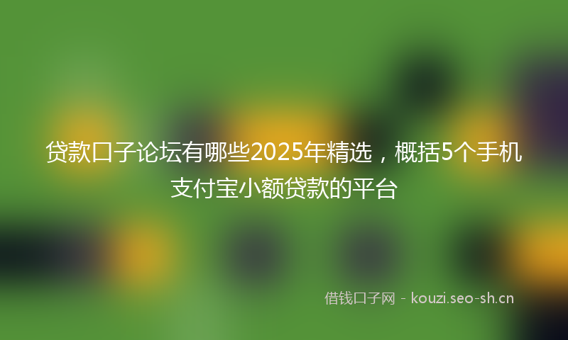 贷款口子论坛有哪些2025年精选，概括5个手机支付宝小额贷款的平台