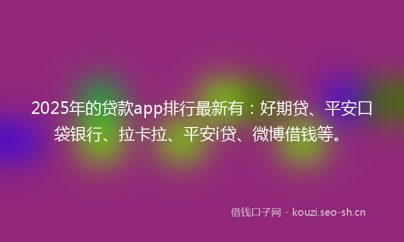 2025年的贷款app排行最新有：好期贷、平安口袋银行、拉卡拉、平安i贷、微博借钱等。