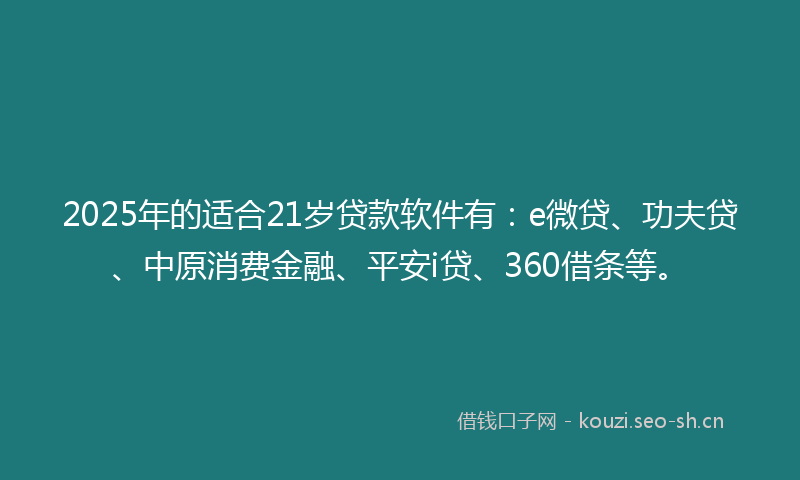2025年的适合21岁贷款软件有:e微贷、功夫贷、中原消费金融、平安i贷、360借条等。