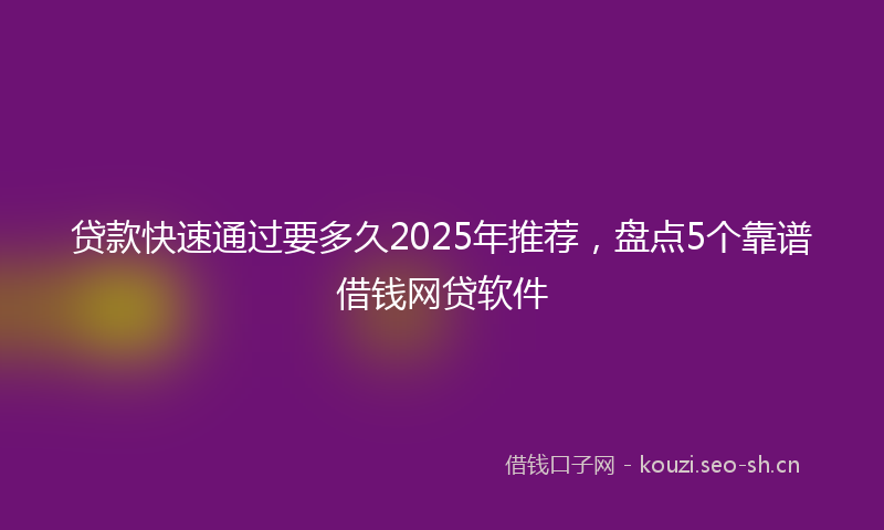 贷款快速通过要多久2025年推荐，盘点5个靠谱借钱网贷软件