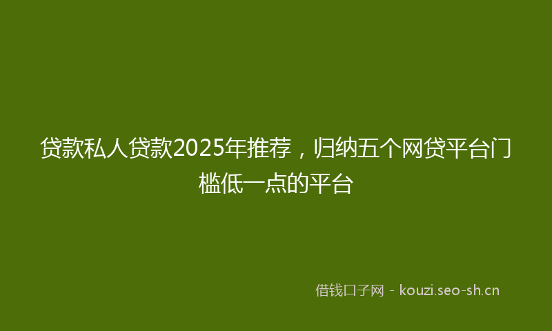 贷款私人贷款2025年推荐，归纳五个网贷平台门槛低一点的平台