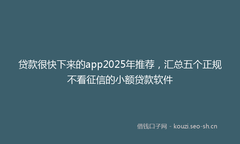 贷款很快下来的app2025年推荐，汇总五个正规不看征信的小额贷款软件