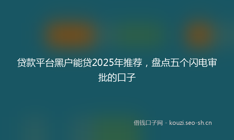 贷款平台黑户能贷2025年推荐，盘点五个闪电审批的口子