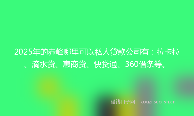 2025年的赤峰哪里可以私人贷款公司有：拉卡拉、滴水贷、惠商贷、快贷通、360借条等。