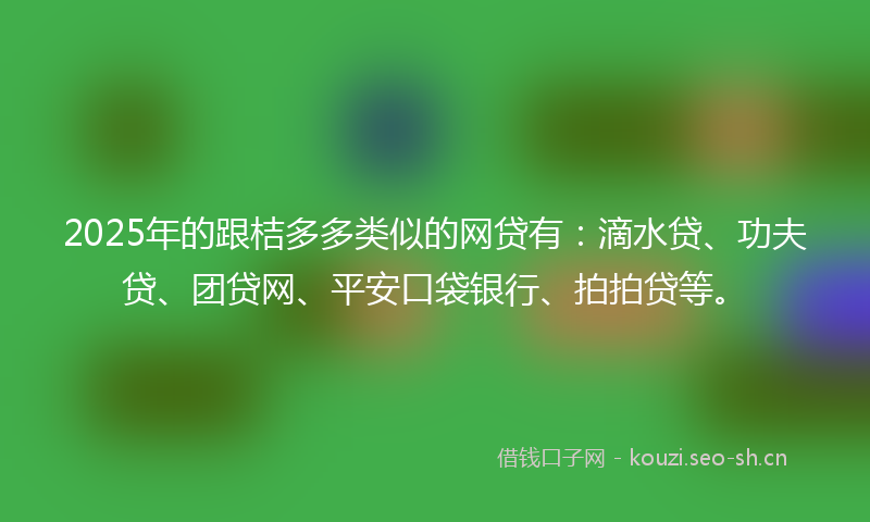 2025年的跟桔多多类似的网贷有：滴水贷、功夫贷、团贷网、平安口袋银行、拍拍贷等。