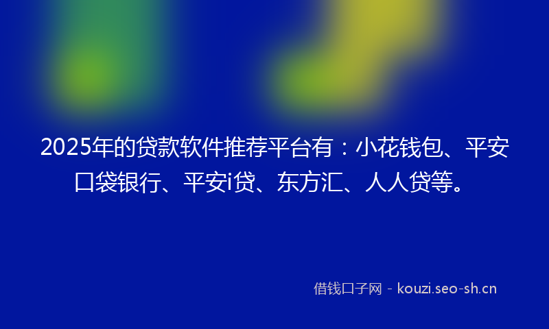 2025年的贷款软件推荐平台有：小花钱包、平安口袋银行、平安i贷、东方汇、人人贷等。