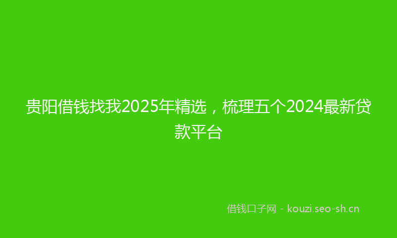 贵阳借钱找我2025年精选，梳理五个2024最新贷款平台