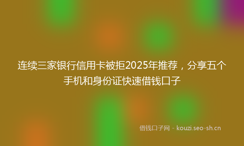 连续三家银行信用卡被拒2025年推荐，分享五个手机和身份证快速借钱口子