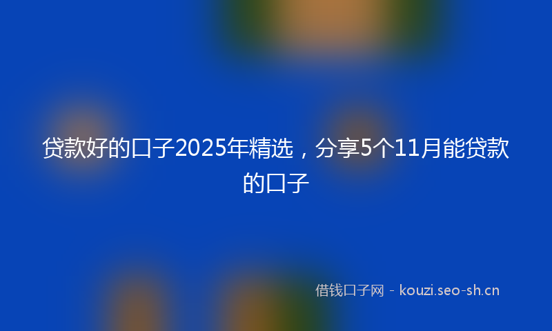 贷款好的口子2025年精选，分享5个11月能贷款的口子