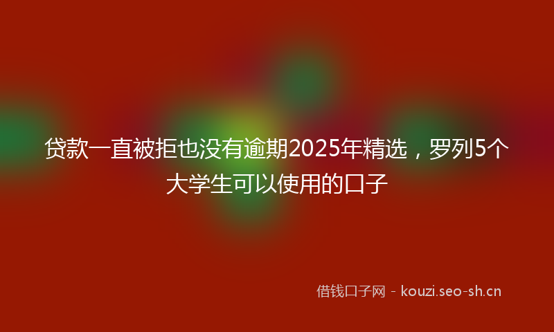 贷款一直被拒也没有逾期2025年精选，罗列5个大学生可以使用的口子
