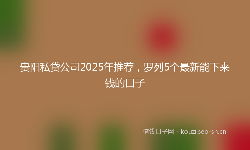 贵阳私贷公司2025年推荐，罗列5个最新能下来钱的口子