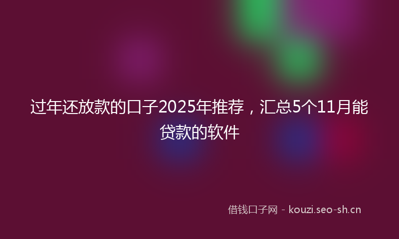 过年还放款的口子2025年推荐，汇总5个11月能贷款的软件