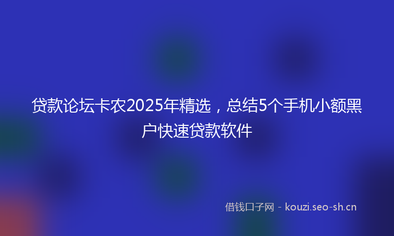 贷款论坛卡农2025年精选，总结5个手机小额黑户快速贷款软件