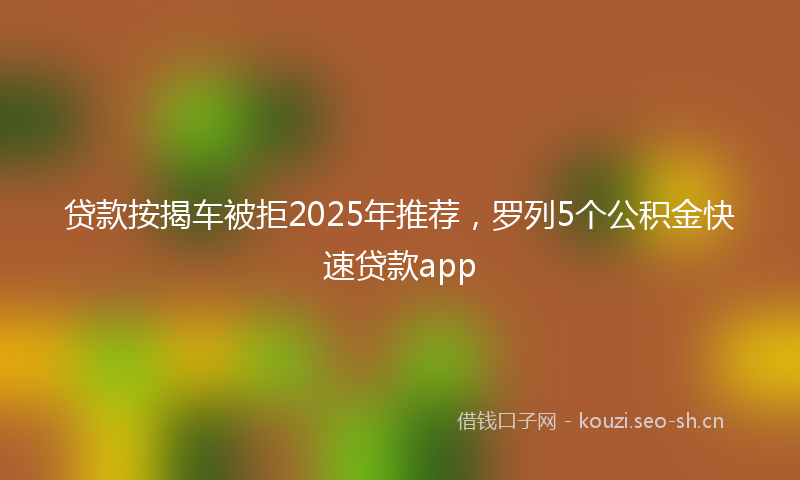 贷款按揭车被拒2025年推荐，罗列5个公积金快速贷款app