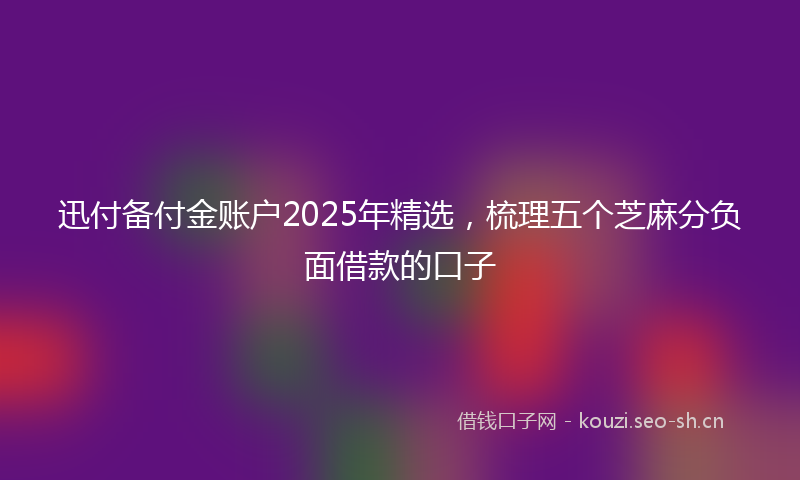 迅付备付金账户2025年精选,梳理五个芝麻分负面借款的口子