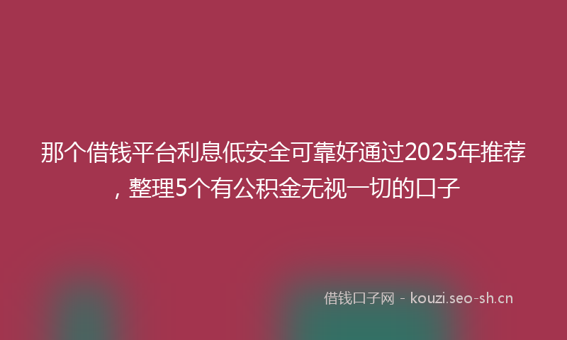 那个借钱平台利息低安全可靠好通过2025年推荐，整理5个有公积金无视一切的口子