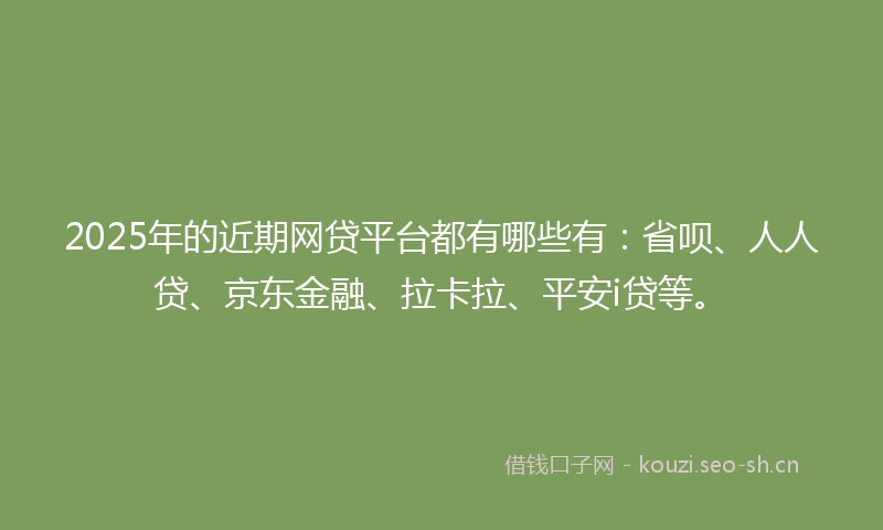 2025年的近期网贷平台都有哪些有:省呗、人人贷、京东金融、拉卡拉、平安i贷等。