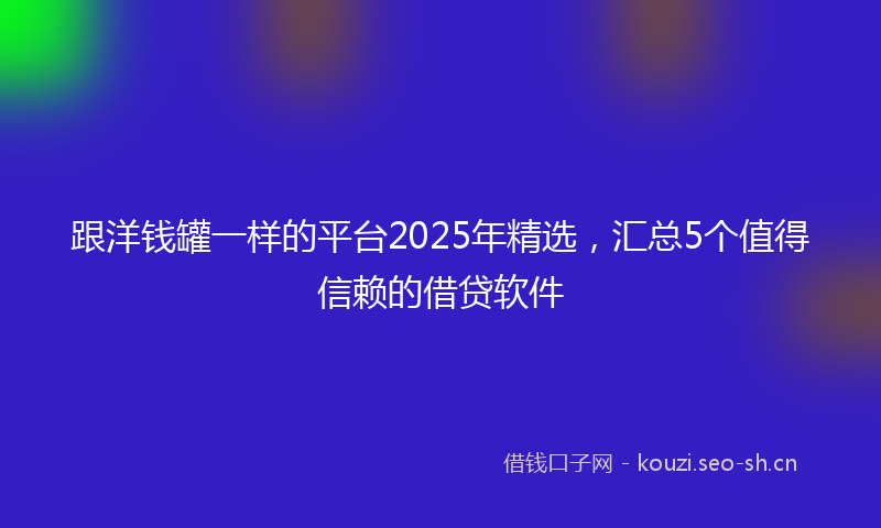 跟洋钱罐一样的平台2025年精选，汇总5个值得信赖的借贷软件