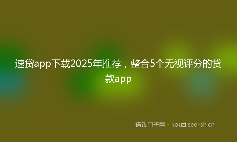 速贷app下载2025年推荐,整合5个无视评分的贷款app