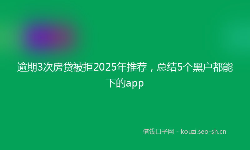 逾期3次房贷被拒2025年推荐，总结5个黑户都能下的app