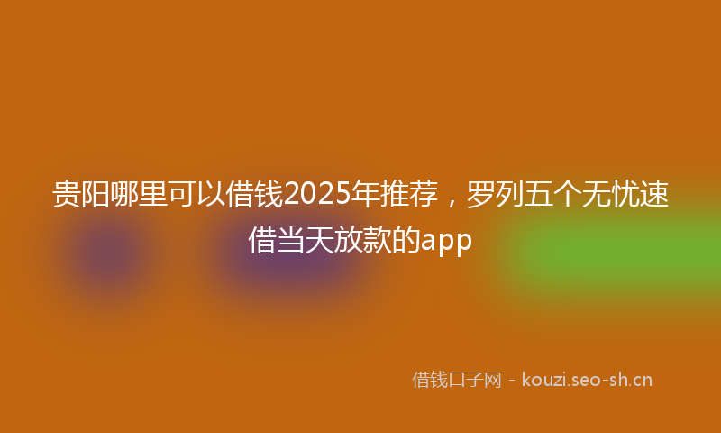 贵阳哪里可以借钱2025年推荐，罗列五个无忧速借当天放款的app