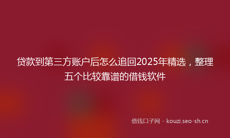 贷款到第三方账户后怎么追回2025年精选，整理五个比较靠谱的借钱软件