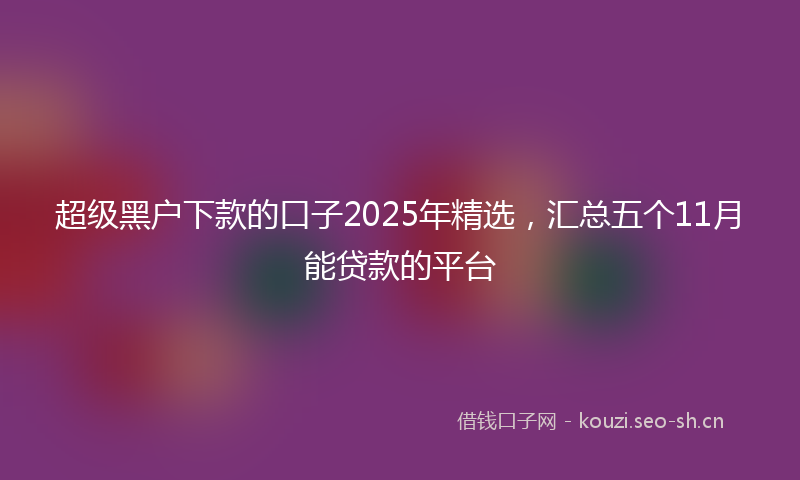 超级黑户下款的口子2025年精选，汇总五个11月能贷款的平台