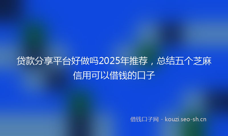 贷款分享平台好做吗2025年推荐，总结五个芝麻信用可以借钱的口子